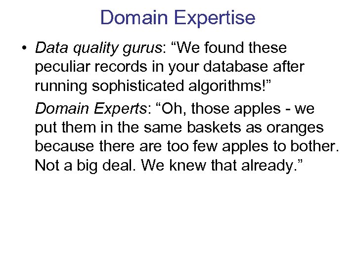 Domain Expertise • Data quality gurus: “We found these peculiar records in your database