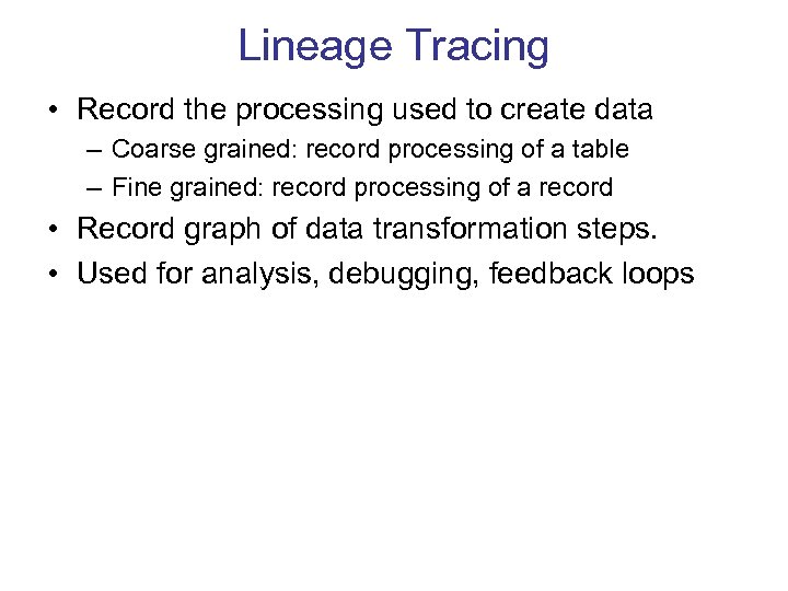 Lineage Tracing • Record the processing used to create data – Coarse grained: record