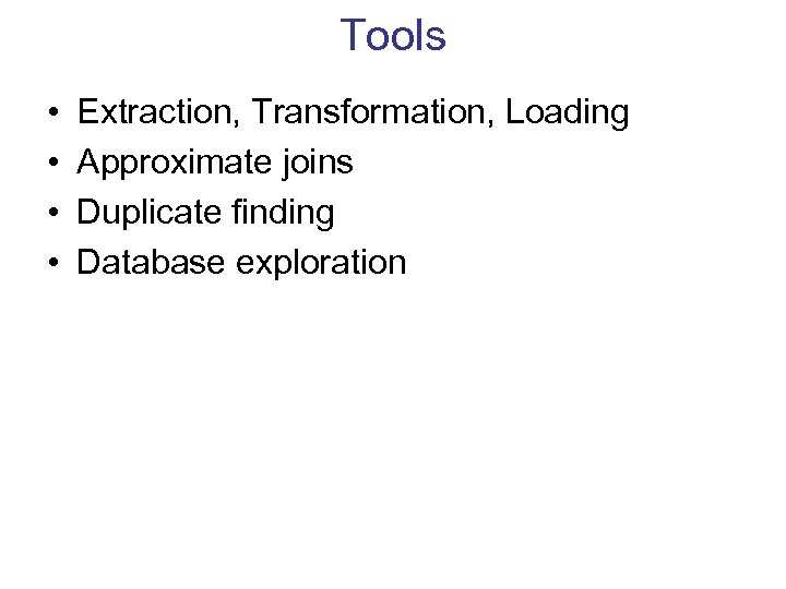 Tools • • Extraction, Transformation, Loading Approximate joins Duplicate finding Database exploration 