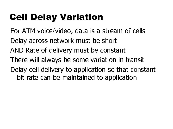 Cell Delay Variation For ATM voice/video, data is a stream of cells Delay across