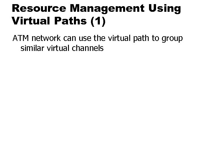 Resource Management Using Virtual Paths (1) ATM network can use the virtual path to