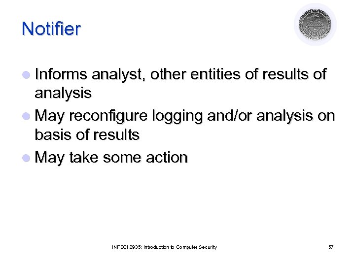 Notifier l Informs analyst, other entities of results of analysis l May reconfigure logging