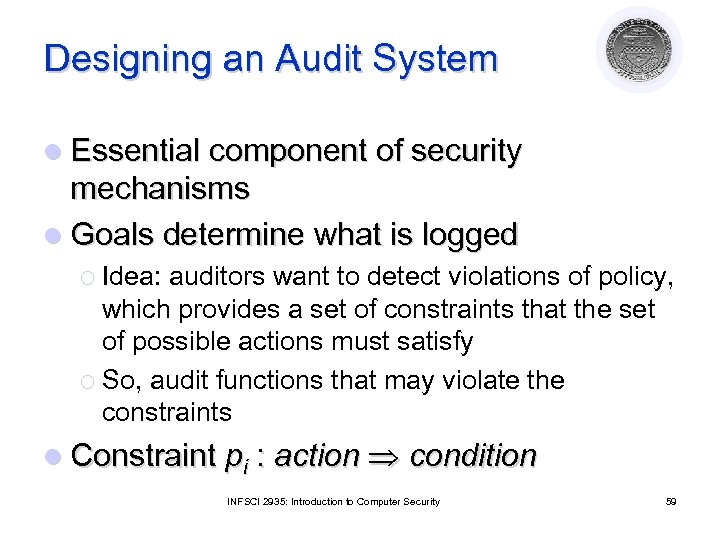 Designing an Audit System l Essential component of security mechanisms l Goals determine what