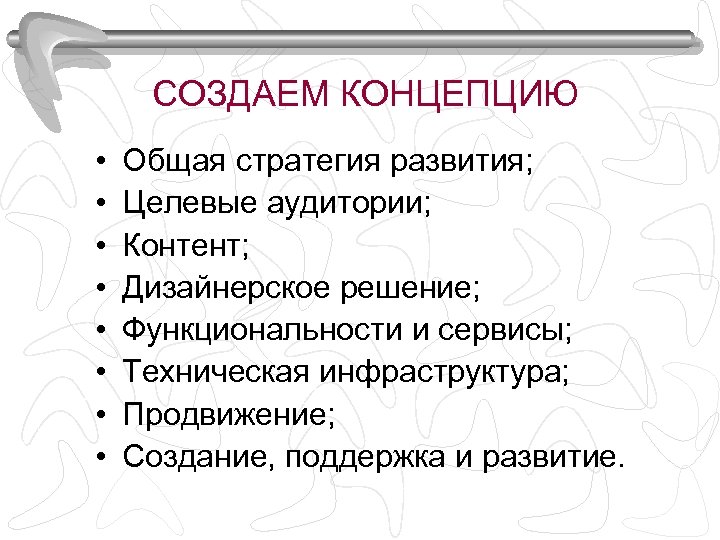 СОЗДАЕМ КОНЦЕПЦИЮ • • Общая стратегия развития; Целевые аудитории; Контент; Дизайнерское решение; Функциональности и