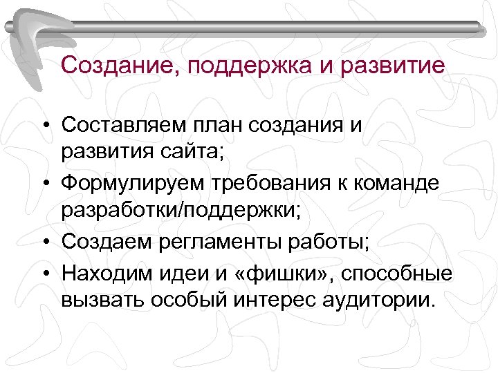 Создание, поддержка и развитие • Составляем план создания и развития сайта; • Формулируем требования