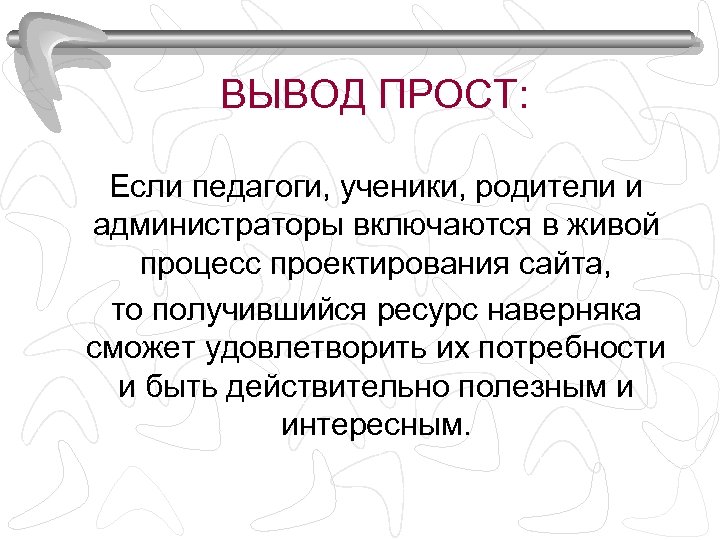 ВЫВОД ПРОСТ: Если педагоги, ученики, родители и администраторы включаются в живой процесс проектирования сайта,