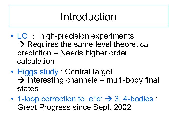 Introduction • LC ： high-precision experiments Requires the same level theoretical prediction = Needs