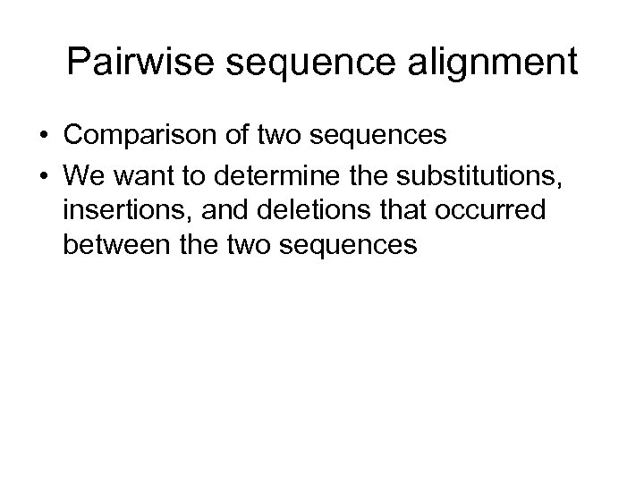 Pairwise sequence alignment • Comparison of two sequences • We want to determine the
