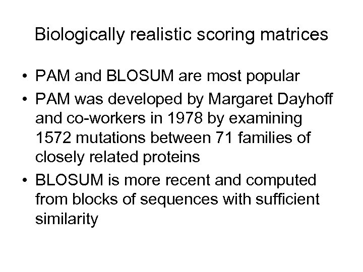 Biologically realistic scoring matrices • PAM and BLOSUM are most popular • PAM was