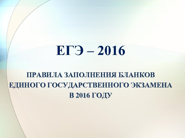 ЕГЭ – 2016 ПРАВИЛА ЗАПОЛНЕНИЯ БЛАНКОВ ЕДИНОГО ГОСУДАРСТВЕННОГО ЭКЗАМЕНА В 2016 ГОДУ 