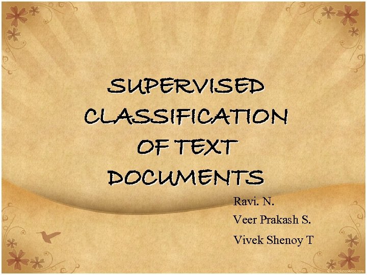 SUPERVISED CLASSIFICATION OF TEXT DOCUMENTS Ravi. N. Veer Prakash S. Vivek Shenoy T 