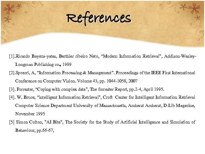 References [1]. Ricardo Bayeza-yates, Berthier ribeiro Neto, “Modern Information Retrieval”, Addison-Wesley. Longman Publishing co.