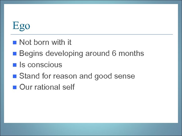 Ego Not born with it n Begins developing around 6 months n Is conscious