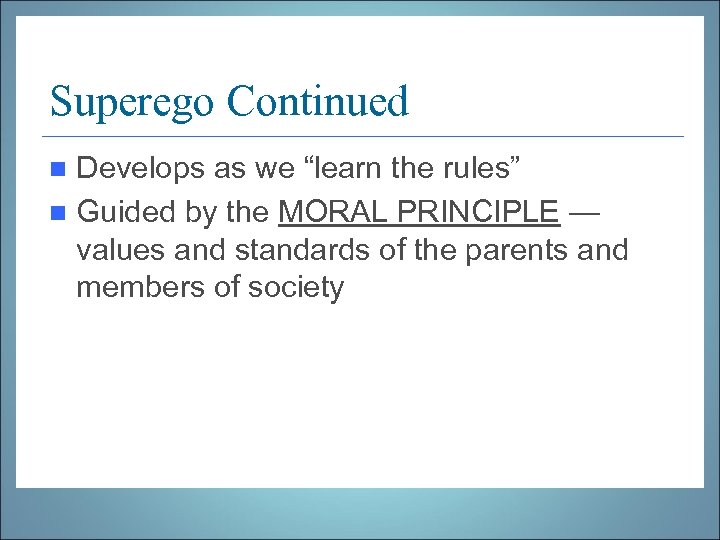 Superego Continued Develops as we “learn the rules” n Guided by the MORAL PRINCIPLE