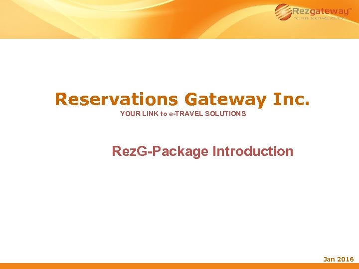 Reservations Gateway Inc. YOUR LINK to e-TRAVEL SOLUTIONS Rez. G-Package Introduction Jan 2016 