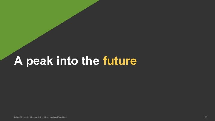 A peak into the future © 2016 Forrester Research, Inc. Reproduction Prohibited 26 