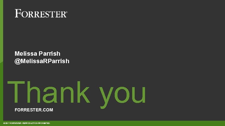 Melissa Parrish @Melissa. RParrish Thank you FORRESTER. COM © 2017 FORRESTER. REPRODUCTION PROHIBITED. 