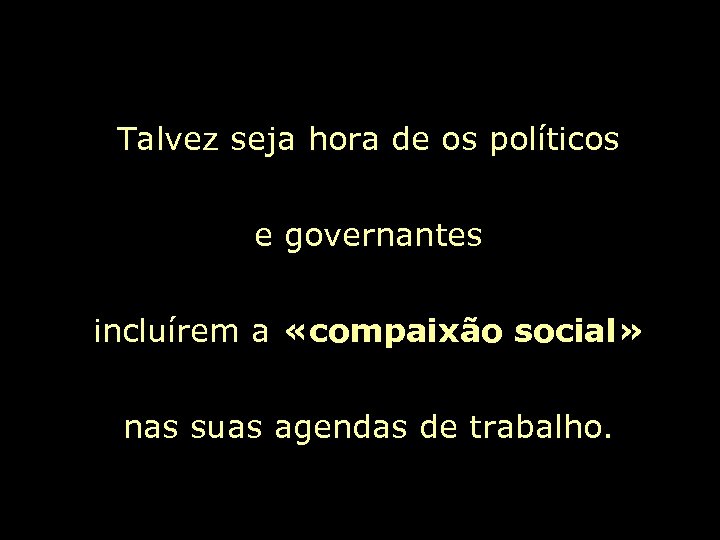 Talvez seja hora de os políticos e governantes incluírem a «compaixão social» nas suas