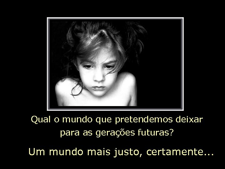 Qual o mundo que pretendemos deixar para as gerações futuras? Um mundo mais justo,