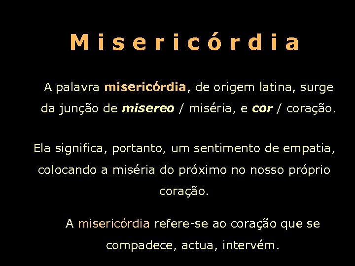 Misericórdia A palavra misericórdia, de origem latina, surge da junção de misereo / miséria,