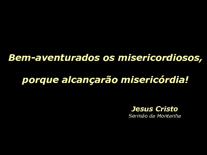 Bem-aventurados os misericordiosos, porque alcançarão misericórdia! Jesus Cristo Sermão da Montanha 