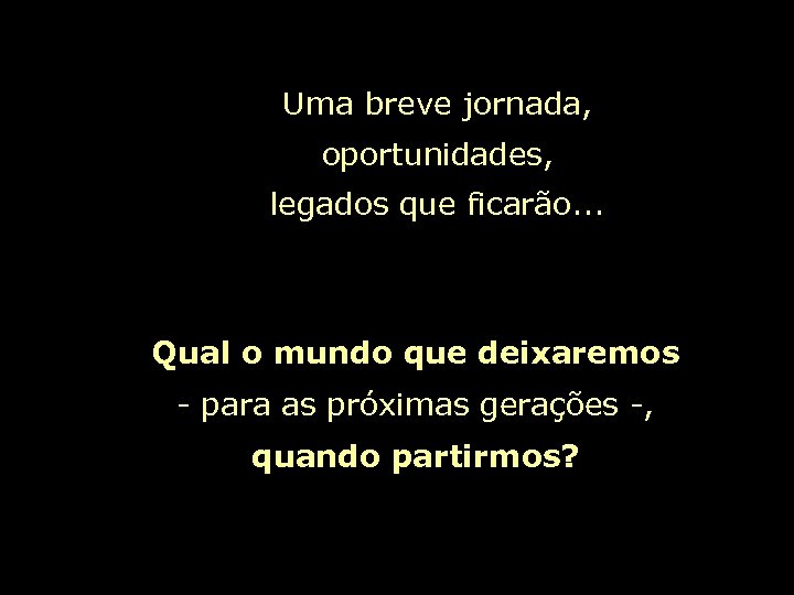 Uma breve jornada, oportunidades, legados que ficarão. . . Qual o mundo que deixaremos