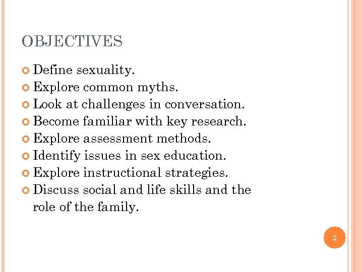 OBJECTIVES Define sexuality. Explore common myths. Look at challenges in conversation. Become familiar with