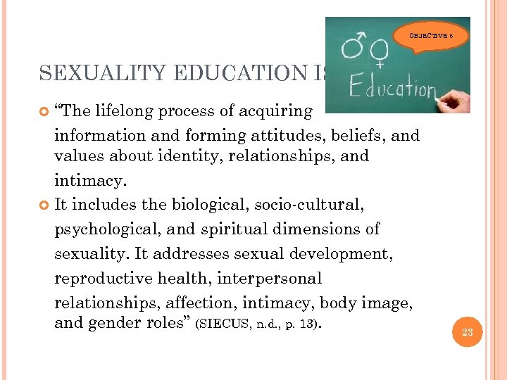 OBJECTIVE 6 SEXUALITY EDUCATION IS… “The lifelong process of acquiring information and forming attitudes,