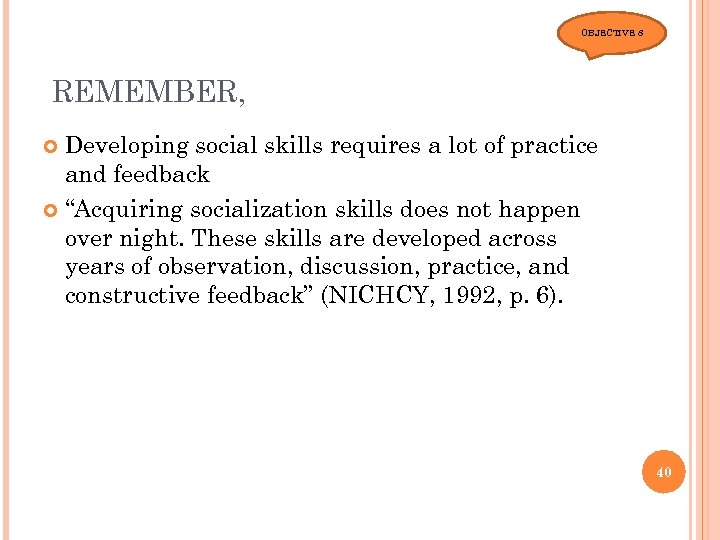 OBJECTIVE 8 REMEMBER, Developing social skills requires a lot of practice and feedback “Acquiring