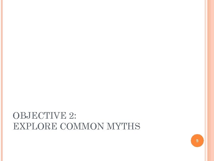 OBJECTIVE 2: EXPLORE COMMON MYTHS 5 