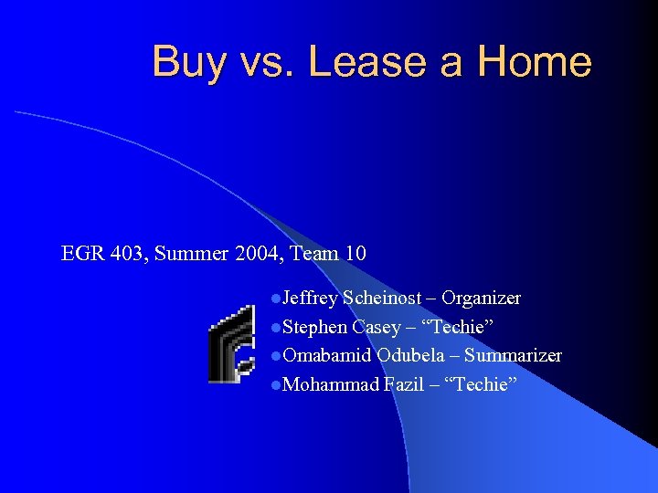Buy vs. Lease a Home EGR 403, Summer 2004, Team 10 l. Jeffrey Scheinost