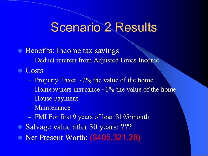 Scenario 2 Results l Benefits: Income tax savings – Deduct interest from Adjusted Gross