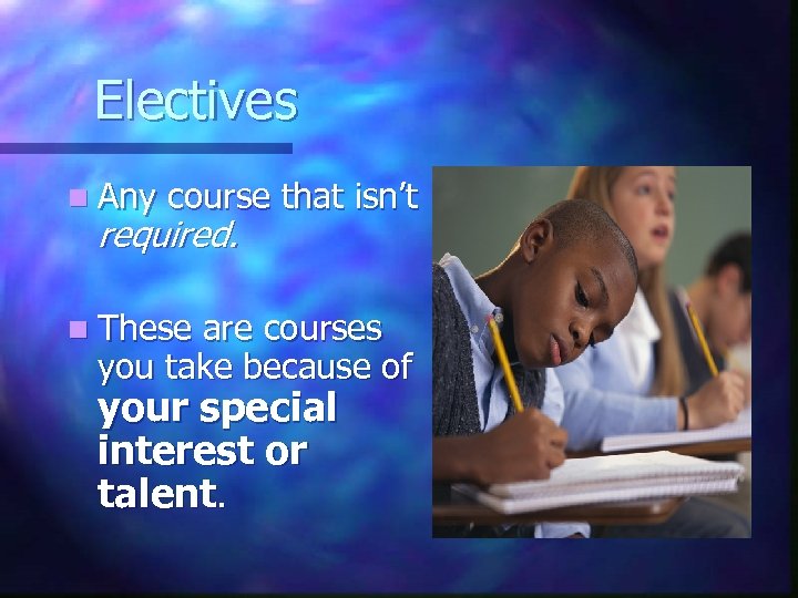 Electives n Any course that isn’t required. n These are courses you take because