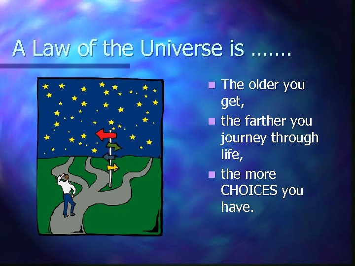 A Law of the Universe is ……. The older you get, n the farther