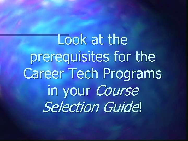 Look at the prerequisites for the Career Tech Programs in your Course Selection Guide!