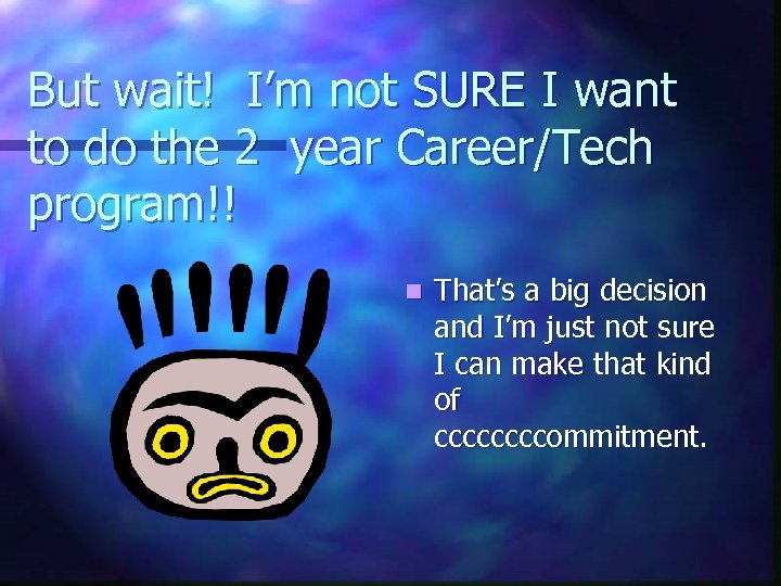 But wait! I’m not SURE I want to do the 2 year Career/Tech program!!
