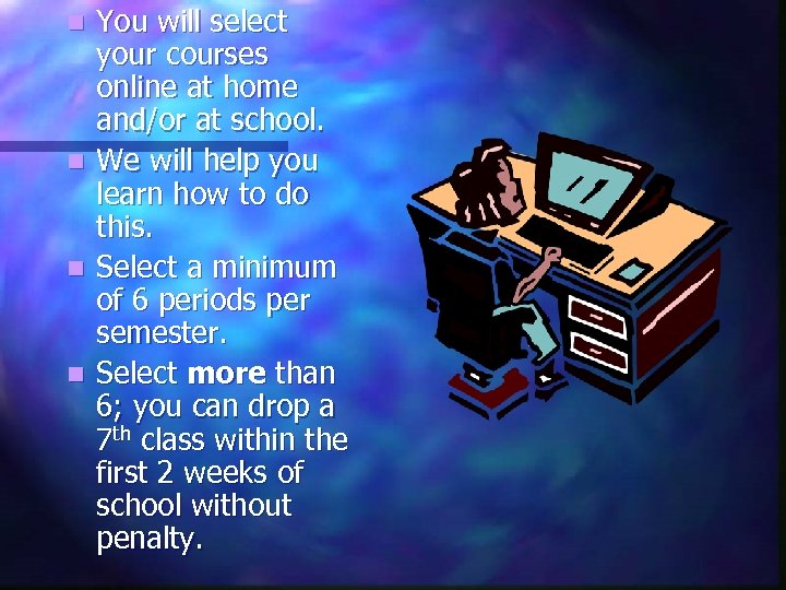 n n You will select your courses online at home and/or at school. We