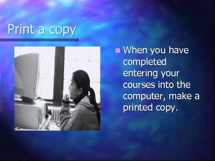 Print a copy n When you have completed entering your courses into the computer,