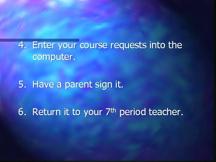 4. Enter your course requests into the computer. 5. Have a parent sign it.