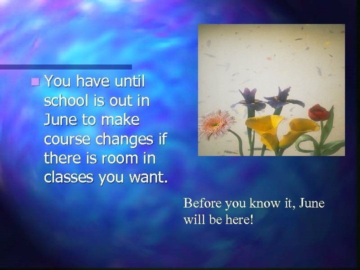 n You have until school is out in June to make course changes if