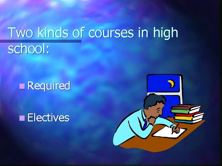 Two kinds of courses in high school: n Required n Electives 