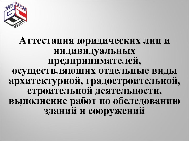 Аттестация юридических лиц и индивидуальных предпринимателей, осуществляющих отдельные виды архитектурной, градостроительной, строительной деятельности, выполнение