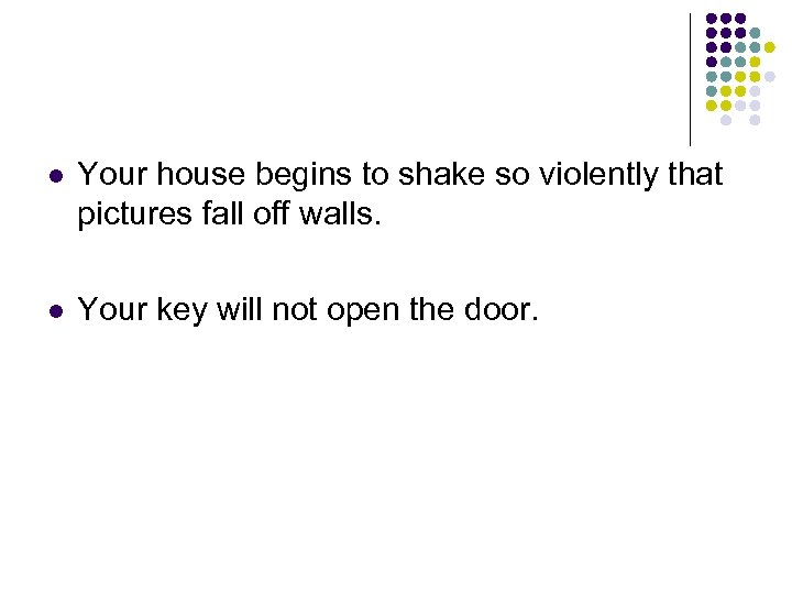 l Your house begins to shake so violently that pictures fall off walls. l