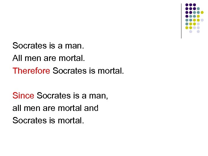 Socrates is a man. All men are mortal. Therefore Socrates is mortal. Since Socrates