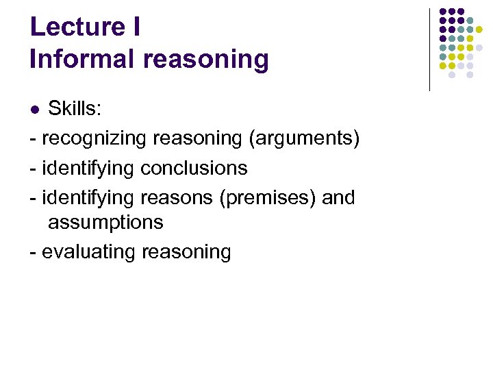 Lecture I Informal reasoning Skills: - recognizing reasoning (arguments) - identifying conclusions - identifying