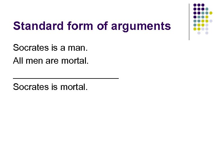 Standard form of arguments Socrates is a man. All men are mortal. ___________ Socrates