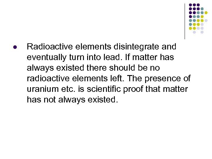 l Radioactive elements disintegrate and eventually turn into lead. If matter has always existed