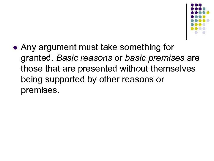 l Any argument must take something for granted. Basic reasons or basic premises are