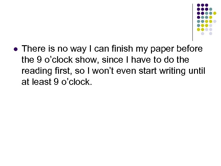 l There is no way I can finish my paper before the 9 o’clock