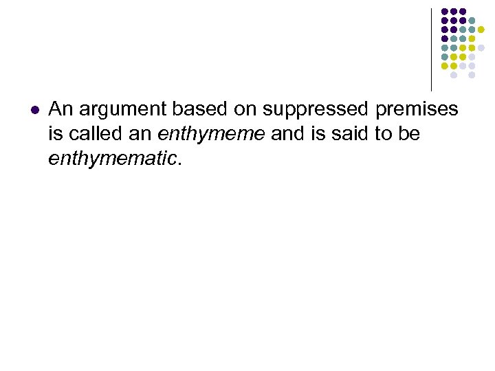 l An argument based on suppressed premises is called an enthymeme and is said